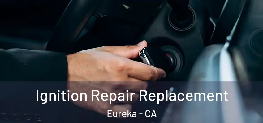 Ignition Repair Replacement Eureka - CA